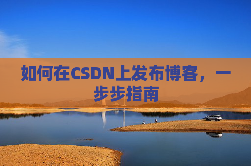 如何在CSDN上发布博客，一步步指南